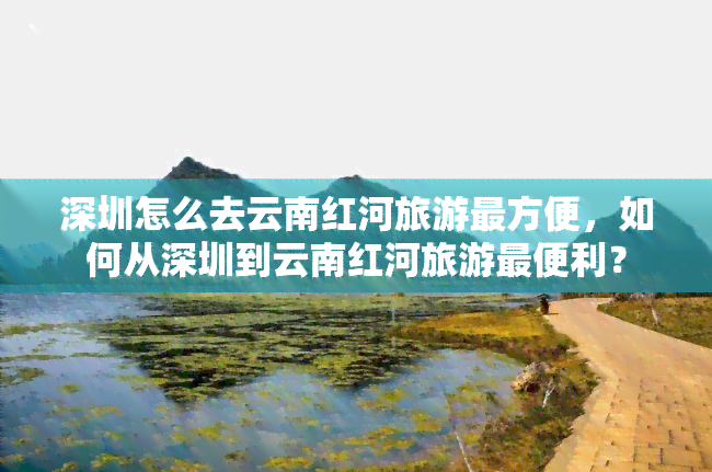 深圳怎么去云南红河旅游最方便，如何从深圳到云南红河旅游最便利？