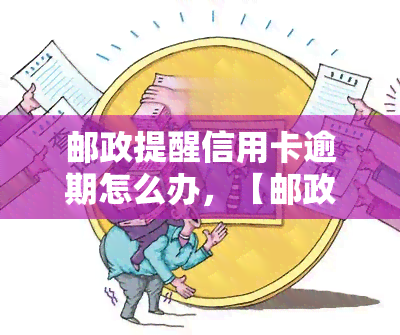 邮政提醒信用卡逾期怎么办，【邮政提醒】信用卡逾期了，该如何处理？