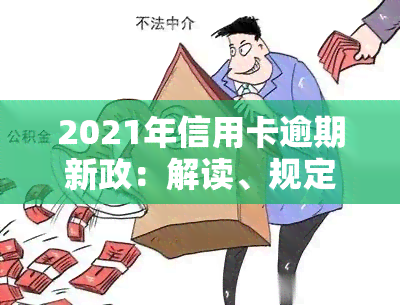 2021年信用卡逾期新政：解读、规定与影响