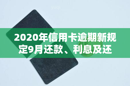 2020年信用卡逾期新规定9月还款、利息及还清要求，包括7月规定和2021、2022年的法规信息