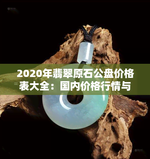 2020年翡翠原石公盘价格表大全：国内价格行情与亏损分析