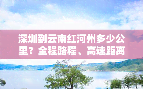 深圳到云南红河州多少公里？全程路程、高速距离及火车票查询