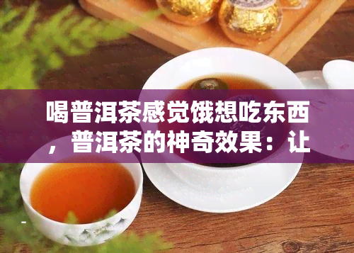 喝普洱茶感觉饿想吃东西，普洱茶的神奇效果：让人感到饥饿并增加食欲