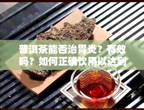 普洱茶能否治胃炎？有效吗？如何正确饮用以达到养胃效果？