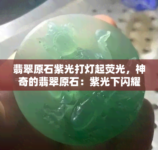 翡翠原石紫光打灯起荧光，神奇的翡翠原石：紫光下闪耀荧光效果