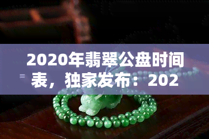 2020年翡翠公盘时间表，独家发布：2020年翡翠公盘时间表，不容错过的重要信息！