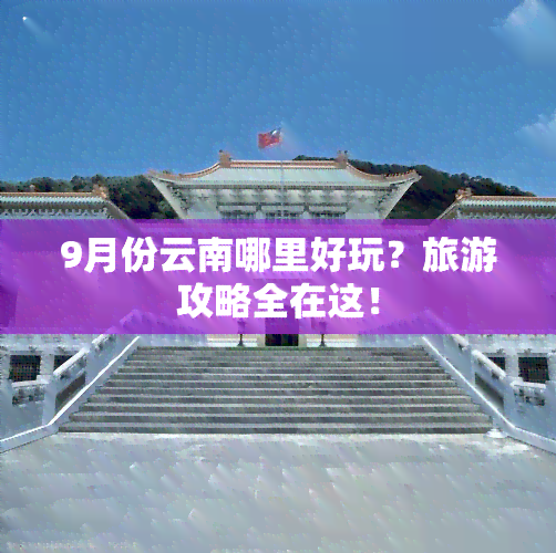 9月份云南哪里好玩？旅游攻略全在这！