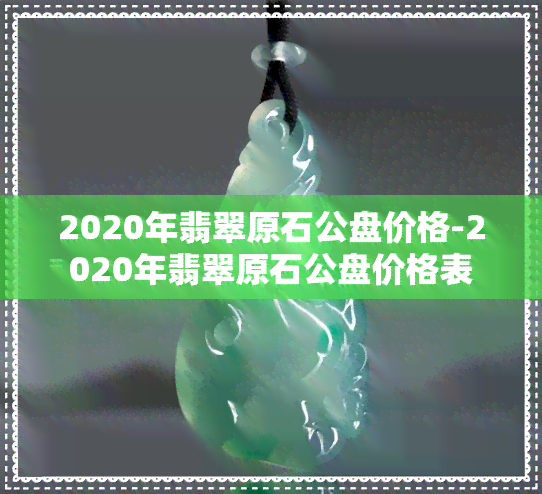 2020年翡翠原石公盘价格-2020年翡翠原石公盘价格表