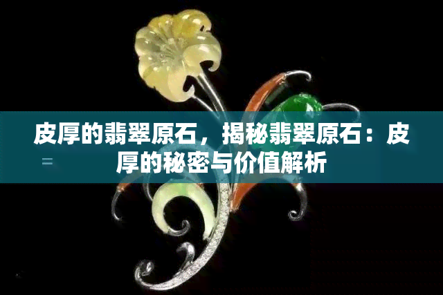 皮厚的翡翠原石，揭秘翡翠原石：皮厚的秘密与价值解析