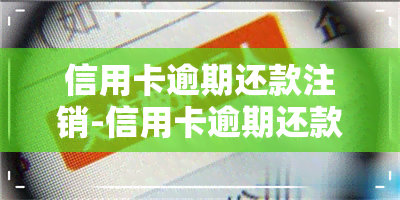 信用卡逾期还款注销-信用卡逾期还款注销后还能继续申请吗