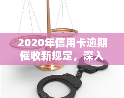 2020年信用卡逾期新规定，深入了解2020年信用卡逾期新规定