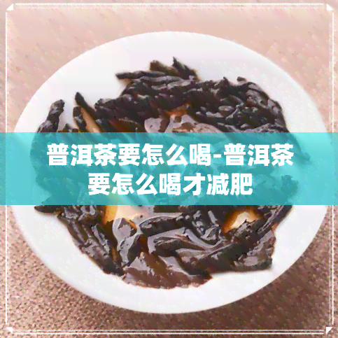 普洱茶要怎么喝-普洱茶要怎么喝才减肥