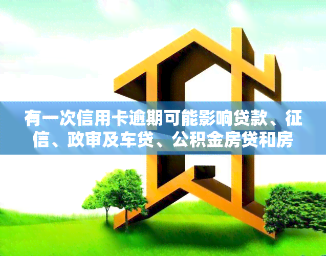 有一次信用卡逾期可能影响贷款、、政审及车贷、公积金房贷和房贷申请，需要及时处理。