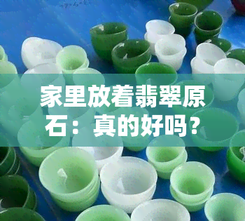 家里放着翡翠原石：真的好吗？看图了解真相与风水影响