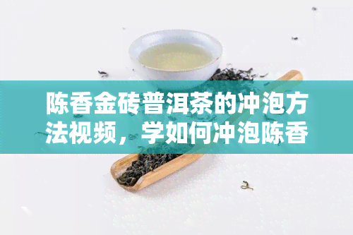 陈香金砖普洱茶的冲泡方法视频，学如何冲泡陈香金砖普洱茶，看这个视频！