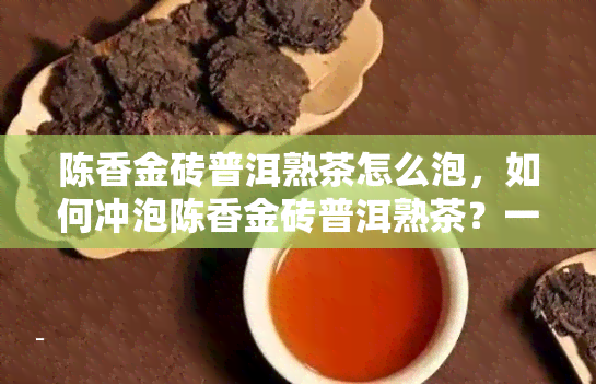 陈香金砖普洱熟茶怎么泡，如何冲泡陈香金砖普洱熟茶？一份详细的泡茶指南