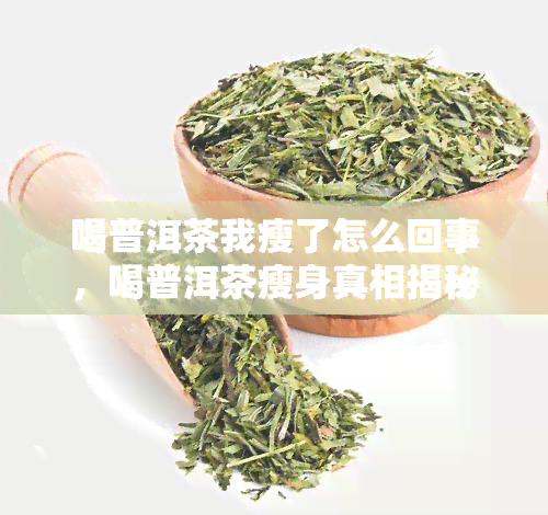 喝普洱茶我瘦了怎么回事，喝普洱茶瘦身真相揭秘！