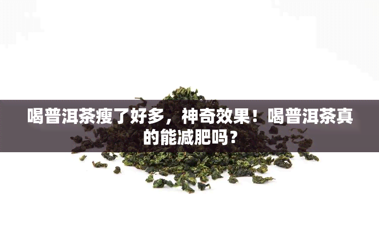 喝普洱茶瘦了好多，神奇效果！喝普洱茶真的能减肥吗？