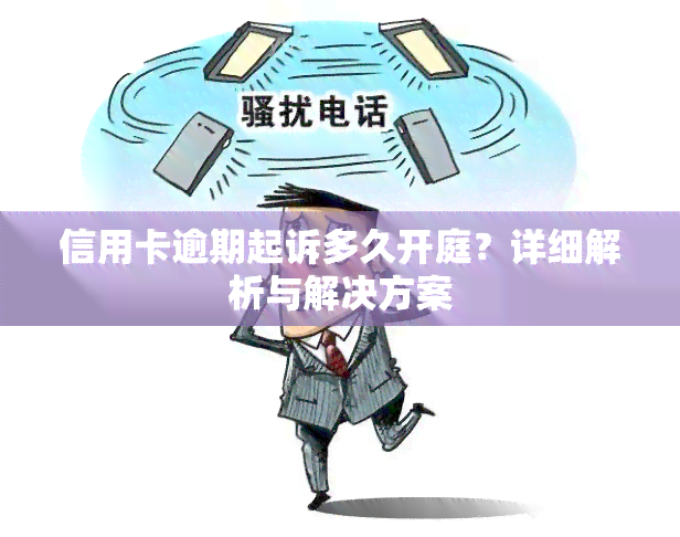 信用卡逾期起诉多久开庭？详细解析与解决方案