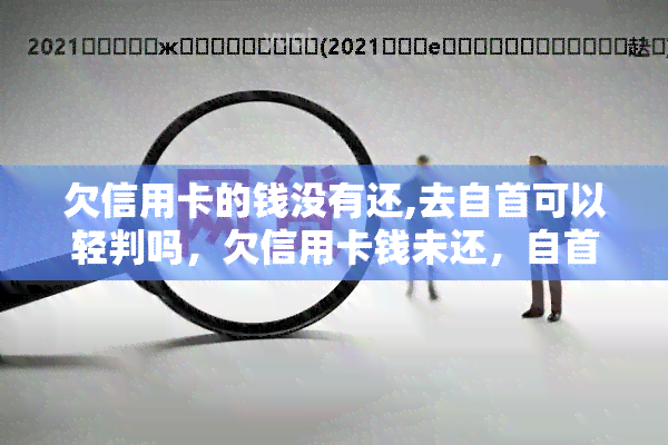 欠信用卡的钱没有还,去自首可以轻判吗，欠信用卡钱未还，自首能否减轻刑罚？