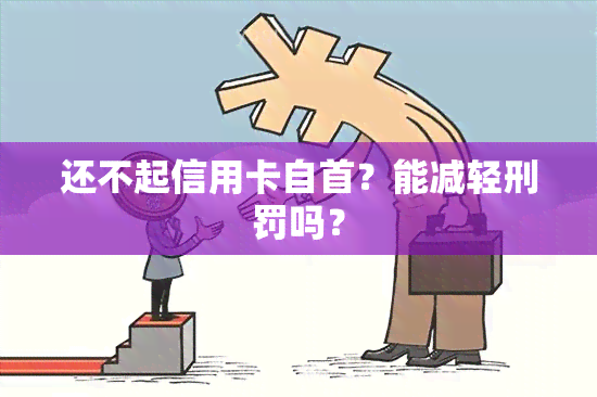 还不起信用卡自首？能减轻刑罚吗？