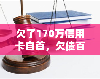 欠了170万信用卡自首，欠债百万，勇敢面对：男子因信用卡欠款自首