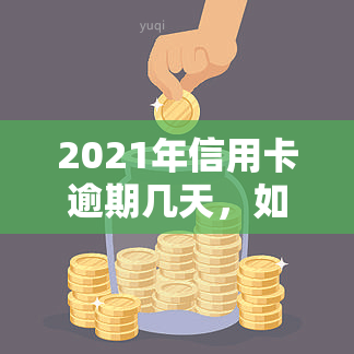 2021年信用卡逾期几天，如何处理2021年的信用卡逾期问题？