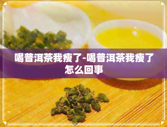 喝普洱茶我瘦了-喝普洱茶我瘦了怎么回事