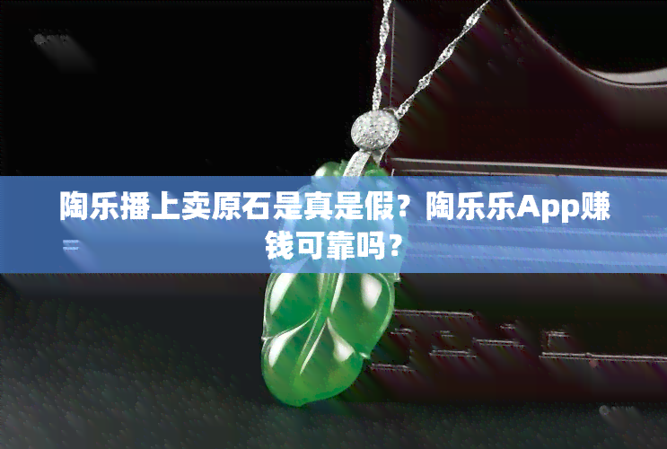 陶乐播上卖原石是真是假？陶乐乐App赚钱可靠吗？