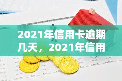 2021年信用卡逾期几天，2021年信用卡逾期：影响及解决方案