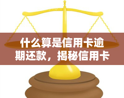 什么算是信用卡逾期还款，揭秘信用卡逾期还款：你必须知道的常识与后果