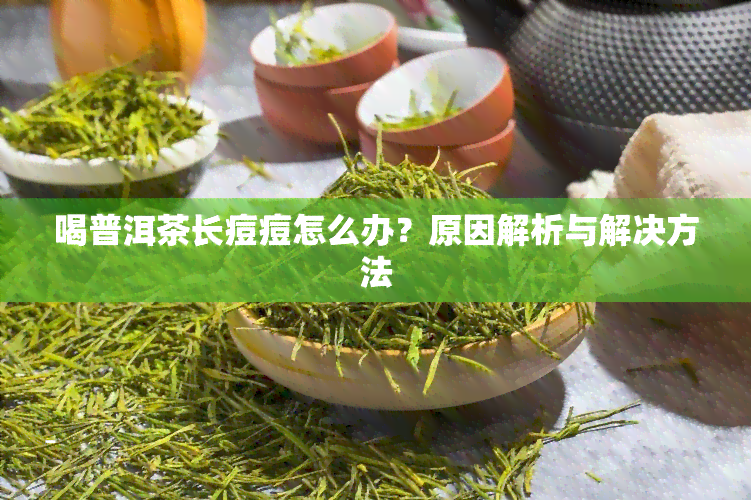 喝普洱茶长痘痘怎么办？原因解析与解决方法