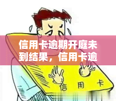 信用卡逾期开庭未到结果，信用卡逾期开庭未到，法院将如何处理？