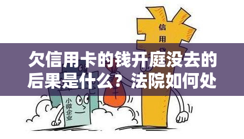 欠信用卡的钱开庭没去的后果是什么？法院如何处理？多长时间会有判决结果？