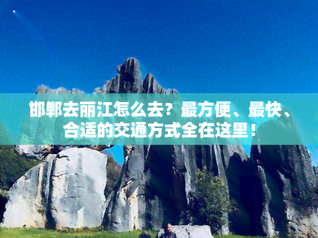 邯郸去丽江怎么去？最方便、最快、合适的交通方式全在这里！