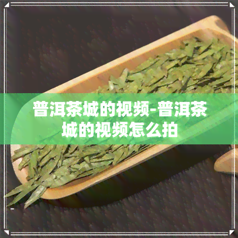 普洱茶城的视频-普洱茶城的视频怎么拍