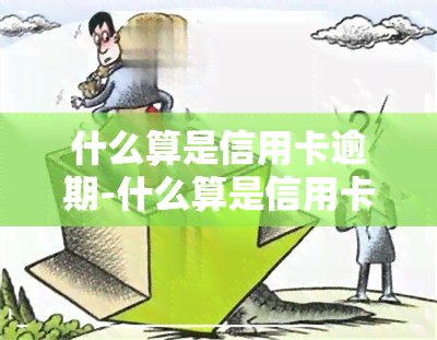 什么算是信用卡逾期-什么算是信用卡逾期了