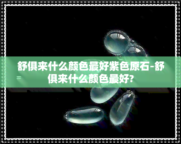 舒俱来什么颜色更好紫色原石-舒俱来什么颜色更好?