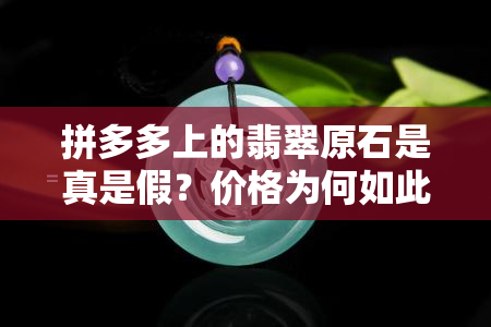 拼多多上的翡翠原石是真是假？价格为何如此低廉？