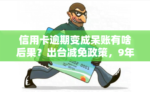 信用卡逾期变成呆账有啥后果？出台减免政策，9年未还怎么办？