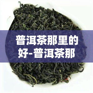 普洱茶那里的好-普洱茶那里的好喝又便宜