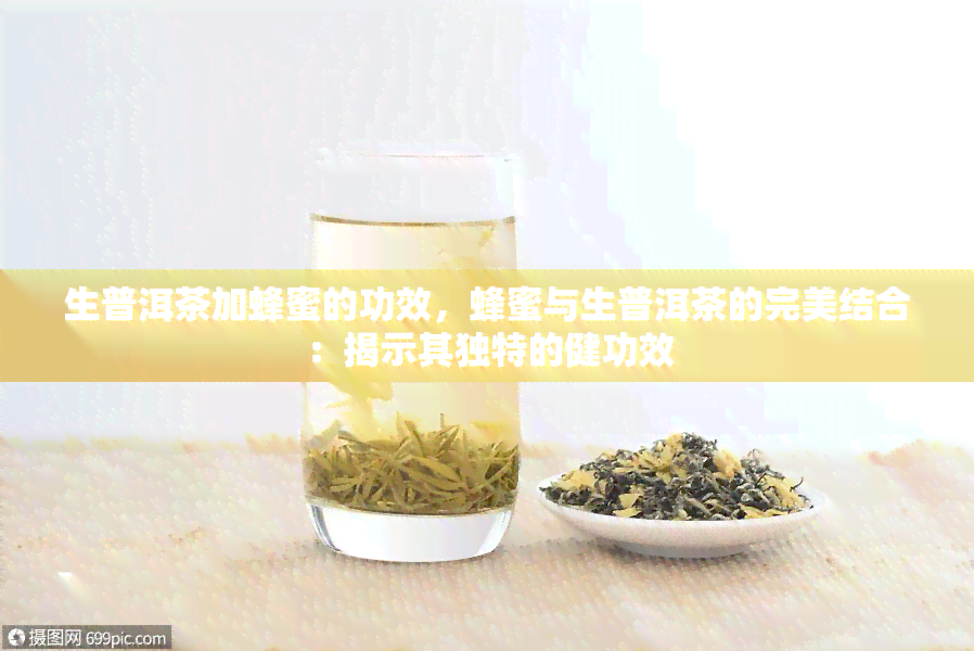 生普洱茶加蜂蜜的功效，蜂蜜与生普洱茶的完美结合：揭示其独特的健功效