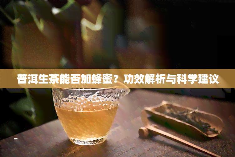 普洱生茶能否加蜂蜜？功效解析与科学建议