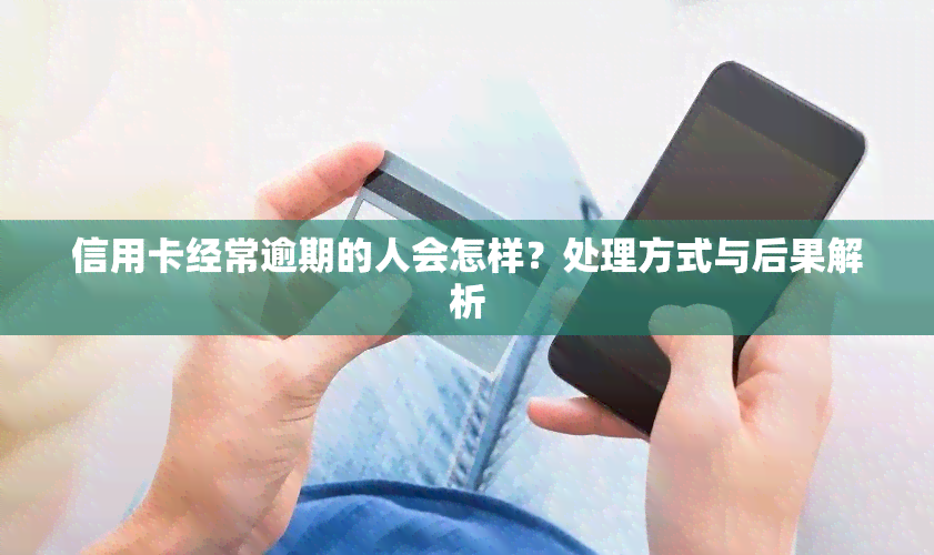 信用卡经常逾期的人会怎样？处理方式与后果解析