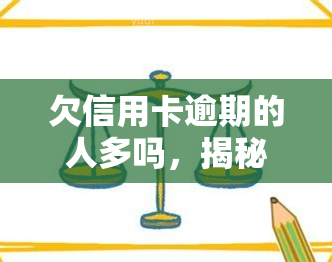 欠信用卡逾期的人多吗，揭秘：信用卡逾期者数量惊人，你是否也在其中？