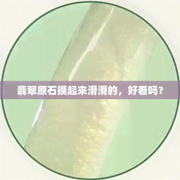 翡翠原石摸起来滑滑的，好看吗？