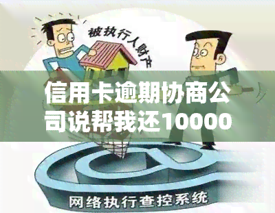 信用卡逾期协商公司说帮我还10000，真的可行吗？已逾期1万多，银行要求还款部分，被起诉