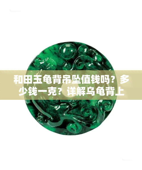 和田玉龟背吊坠值钱吗？多少钱一克？详解乌龟背上的纹路与价格关系