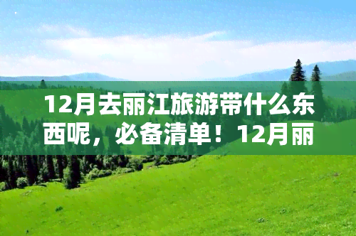 12月去丽江旅游带什么东西呢，必备清单！12月丽江旅游你需要带上这些物品