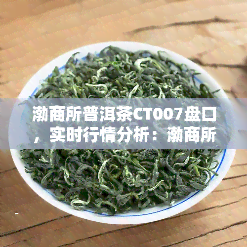 渤商所普洱茶CT007盘口，实时行情分析：渤商所普洱茶CT007最新盘口走势